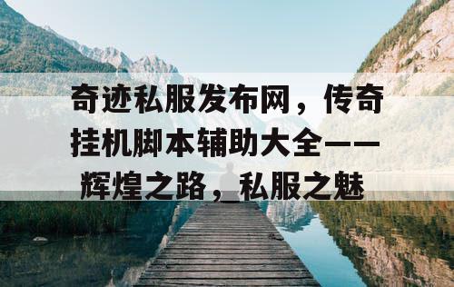 奇迹私服发布网，传奇挂机脚本辅助大全—— 辉煌之路，私服之魅