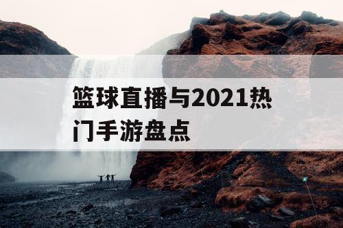 篮球直播与2021热门手游盘点