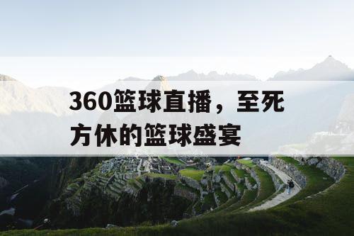 360篮球直播，至死方休的篮球盛宴