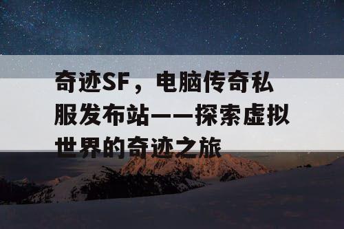 奇迹SF，电脑传奇私服发布站——探索虚拟世界的奇迹之旅