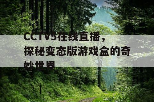 CCTV5在线直播，探秘变态版游戏盒的奇妙世界