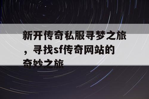 新开传奇私服寻梦之旅，寻找sf传奇网站的奇妙之旅