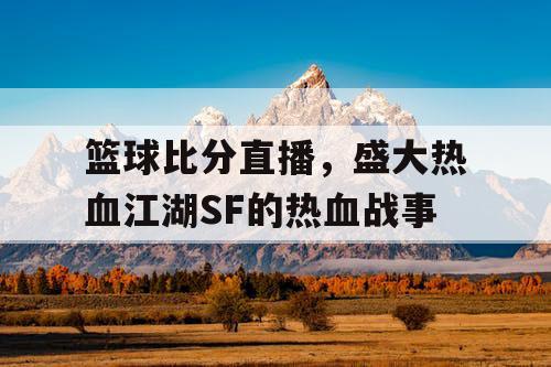 篮球比分直播，盛大热血江湖SF的热血战事