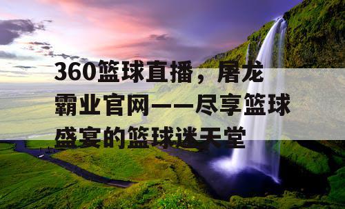 360篮球直播，屠龙霸业官网——尽享篮球盛宴的篮球迷天堂