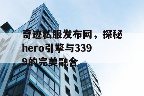 奇迹私服发布网，探秘hero引擎与3399的完美融合