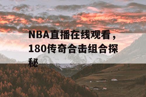 NBA直播在线观看，180传奇合击组合探秘