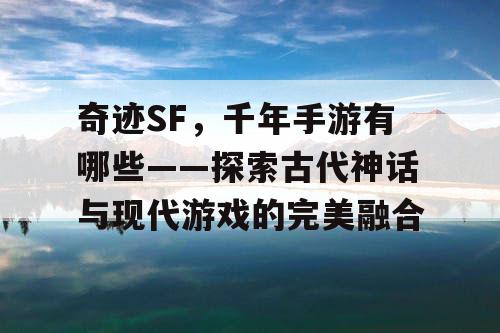 奇迹SF，千年手游有哪些——探索古代神话与现代游戏的完美融合