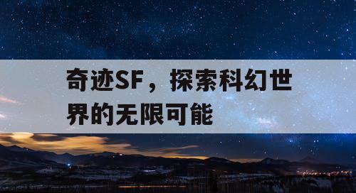 奇迹SF，探索科幻世界的无限可能