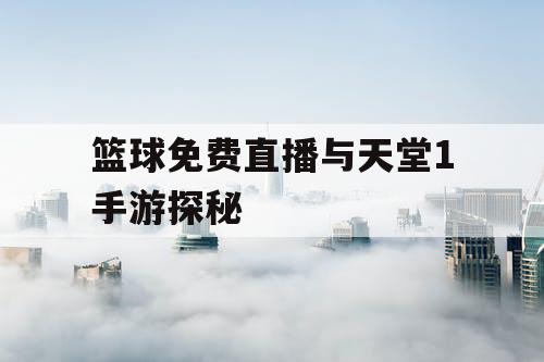 篮球免费直播与天堂1手游探秘