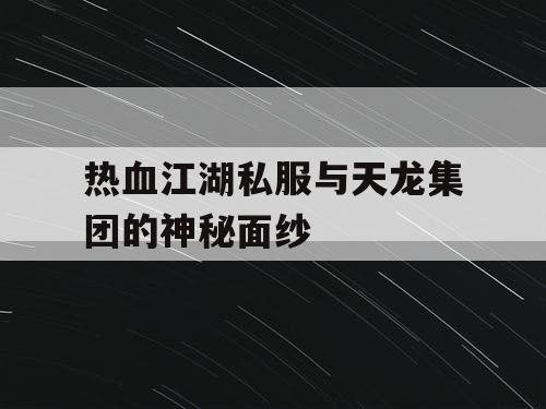 热血江湖私服与天龙集团的神秘面纱