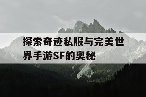 探索奇迹私服与完美世界手游SF的奥秘