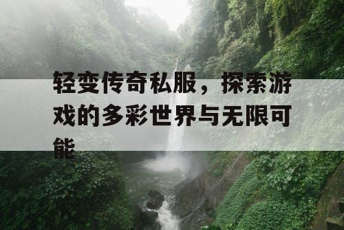 轻变传奇私服，探索游戏的多彩世界与无限可能