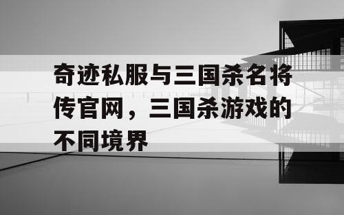 奇迹私服与三国杀名将传官网，三国杀游戏的不同境界