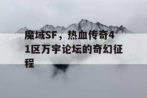 魔域SF，热血传奇41区万宇论坛的奇幻征程