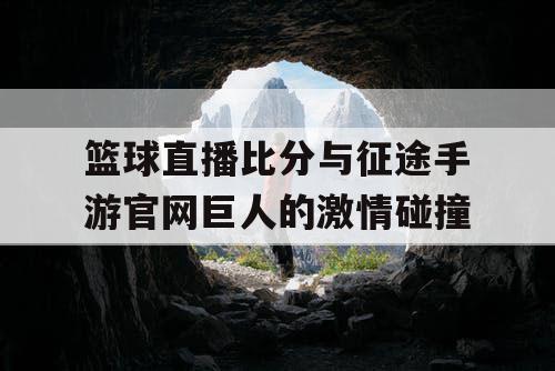 篮球直播比分与征途手游官网巨人的激情碰撞