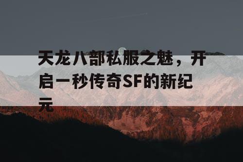 天龙八部私服之魅，开启一秒传奇SF的新纪元