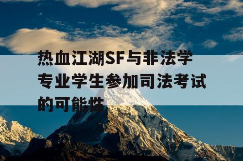 热血江湖SF与非法学专业学生参加司法考试的可能性