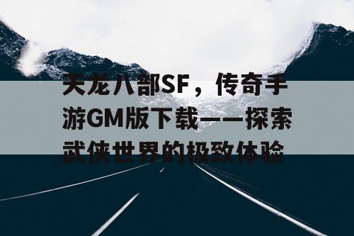 天龙八部SF，传奇手游GM版下载——探索武侠世界的极致体验