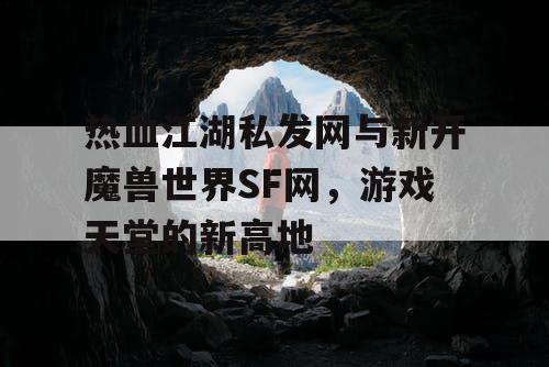 热血江湖私发网与新开魔兽世界SF网，游戏天堂的新高地