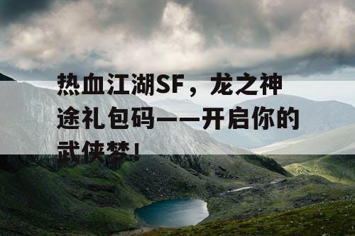 热血江湖SF，龙之神途礼包码——开启你的武侠梦！