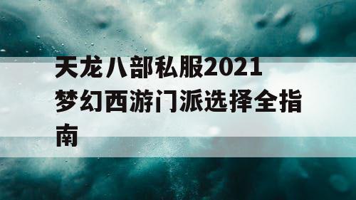 天龙八部私服2021梦幻西游门派选择全指南