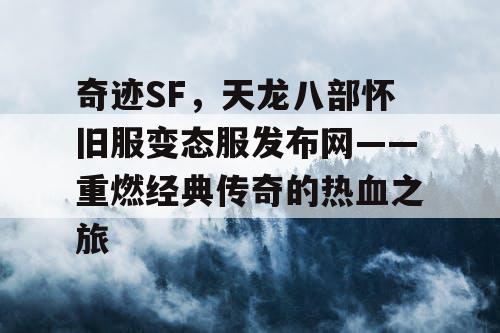 奇迹SF，天龙八部怀旧服变态服发布网——重燃经典传奇的热血之旅