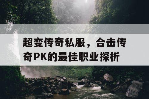 超变传奇私服，合击传奇PK的最佳职业探析