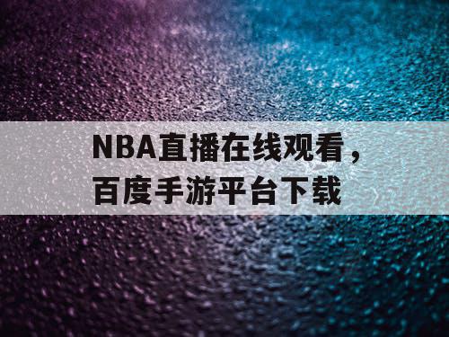 NBA直播在线观看，百度手游平台下载