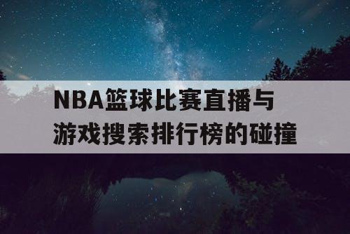 NBA篮球比赛直播与游戏搜索排行榜的碰撞