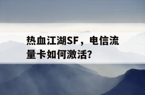 热血江湖SF，电信流量卡如何激活？