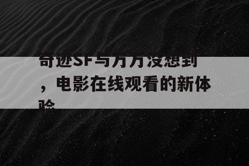 奇迹SF与万万没想到，电影在线观看的新体验