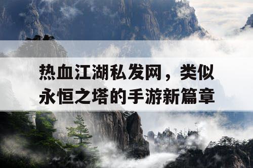 热血江湖私发网，类似永恒之塔的手游新篇章
