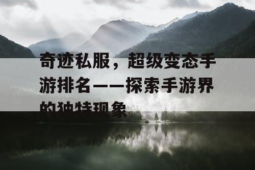 奇迹私服，超级变态手游排名——探索手游界的独特现象