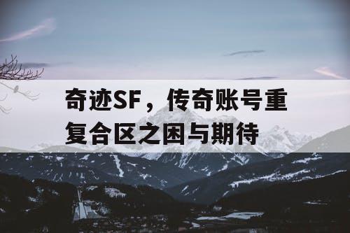 奇迹SF，传奇账号重复合区之困与期待