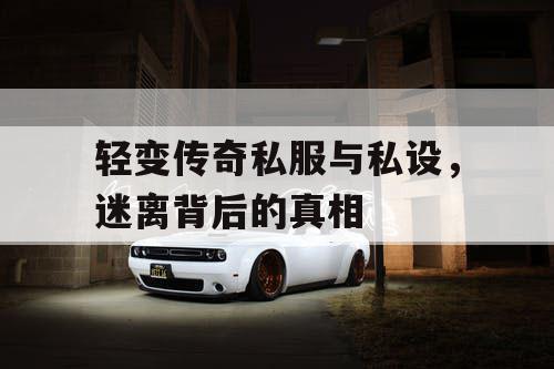 轻变传奇私服与私设，迷离背后的真相
