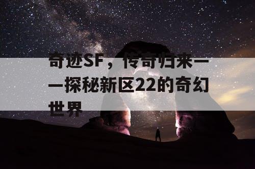 奇迹SF，传奇归来——探秘新区22的奇幻世界