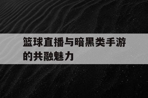 篮球直播与暗黑类手游的共融魅力
