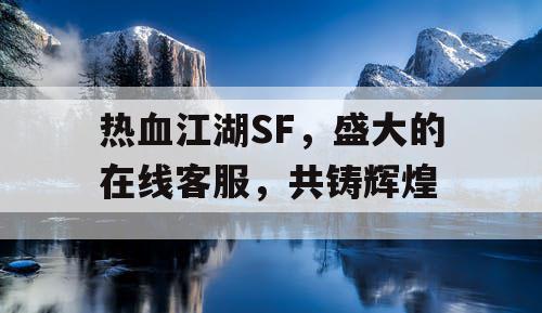 热血江湖SF，盛大的在线客服，共铸辉煌