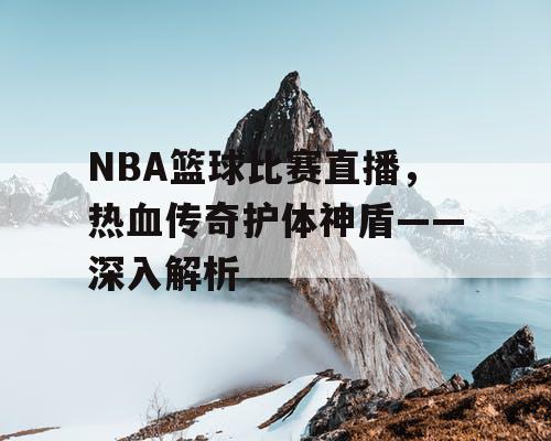 NBA篮球比赛直播，热血传奇护体神盾——深入解析