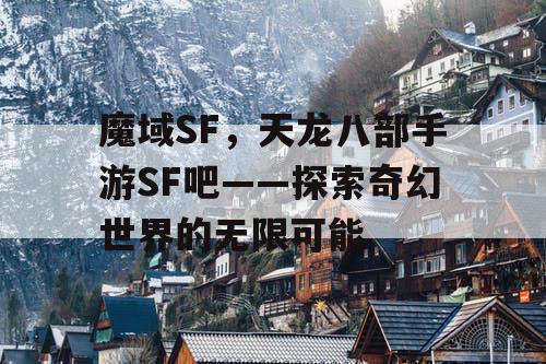 魔域SF，天龙八部手游SF吧——探索奇幻世界的无限可能