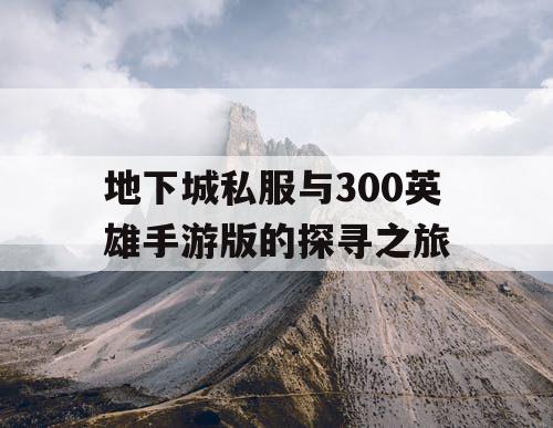 地下城私服与300英雄手游版的探寻之旅