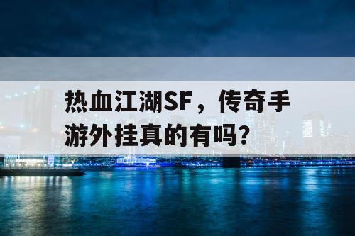 热血江湖SF，传奇手游外挂真的有吗？