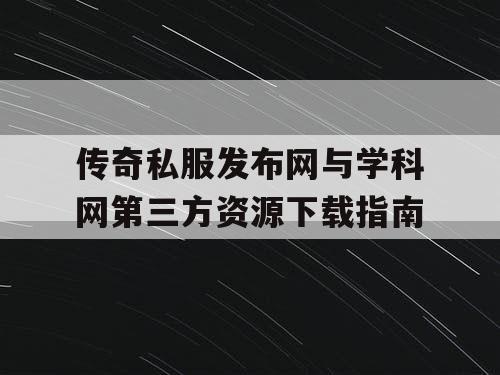 传奇私服发布网与学科网第三方资源下载指南