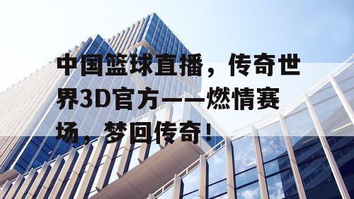 中国篮球直播，传奇世界3D官方——燃情赛场，梦回传奇！