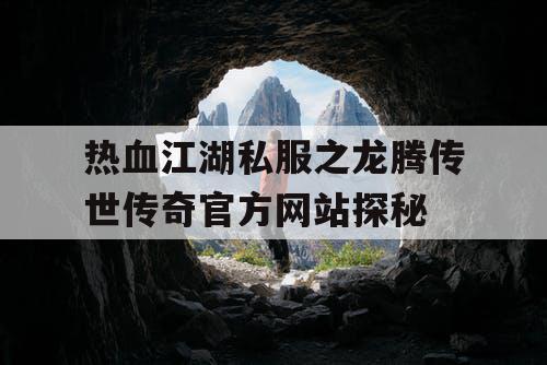 热血江湖私服之龙腾传世传奇官方网站探秘