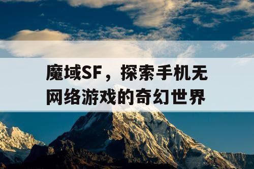 魔域SF，探索手机无网络游戏的奇幻世界