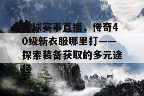 篮球赛事直播，传奇40级新衣服哪里打——探索装备获取的多元途径