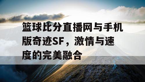 篮球比分直播网与手机版奇迹SF，激情与速度的完美融合