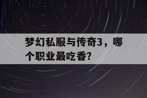 梦幻私服与传奇3，哪个职业最吃香？