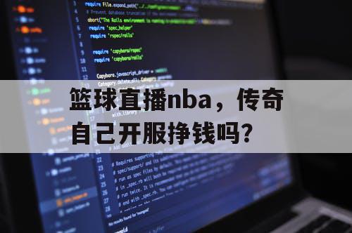 篮球直播nba，传奇自己开服挣钱吗？